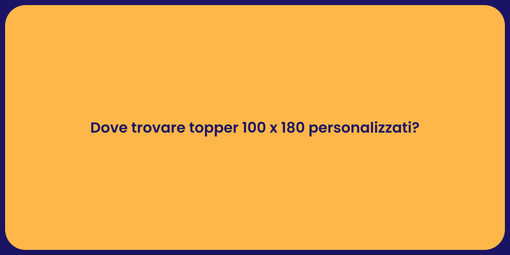 Dove trovare topper 100 x 180 personalizzati?