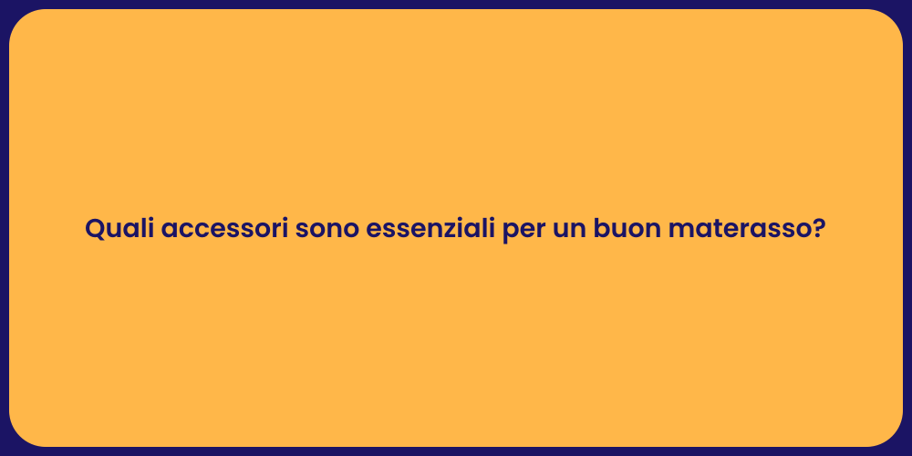 Quali accessori sono essenziali per un buon materasso?