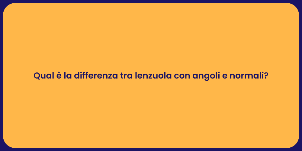 Qual è la differenza tra lenzuola con angoli e normali?