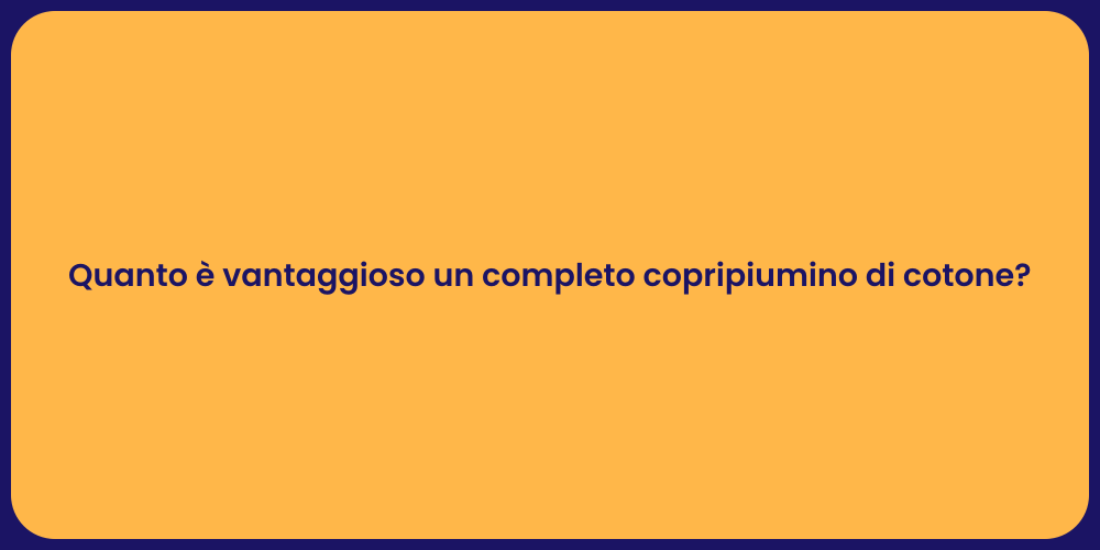 Quanto è vantaggioso un completo copripiumino di cotone?