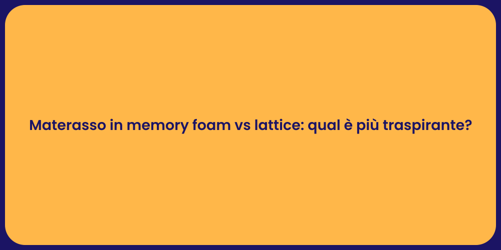 Materasso in memory foam vs lattice: qual è più traspirante?
