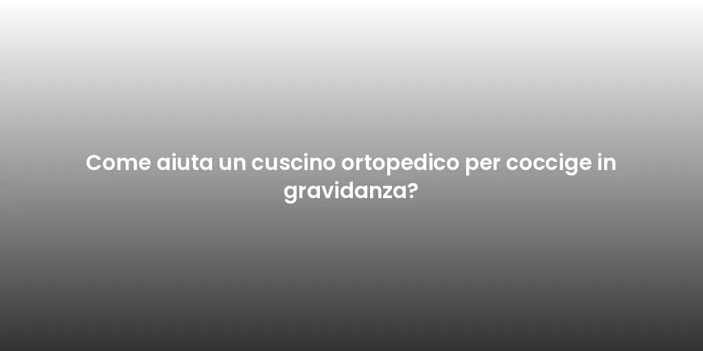 Come aiuta un cuscino ortopedico per coccige in gravidanza?