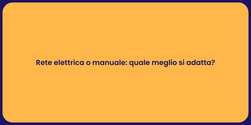 Rete elettrica o manuale: quale meglio si adatta?