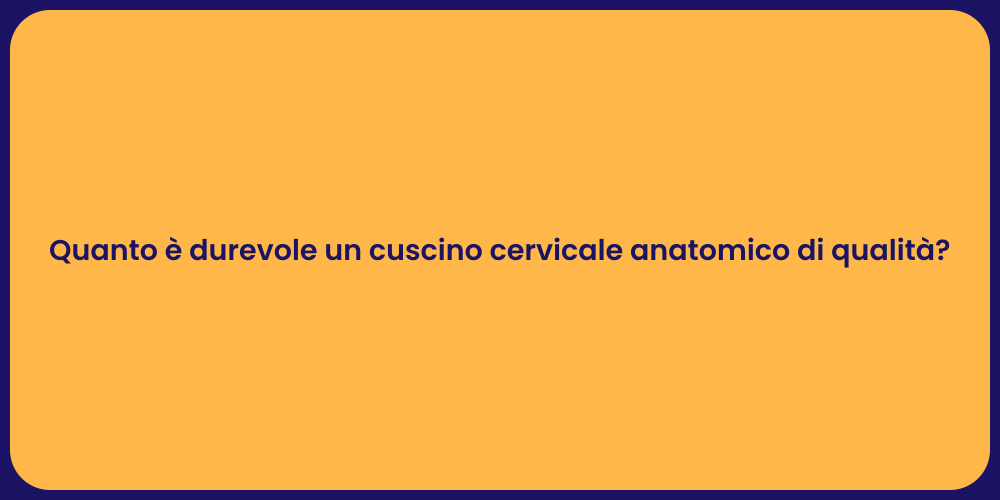 Quanto è durevole un cuscino cervicale anatomico di qualità?