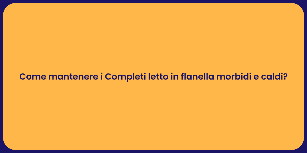 Come mantenere i Completi letto in flanella morbidi e caldi?