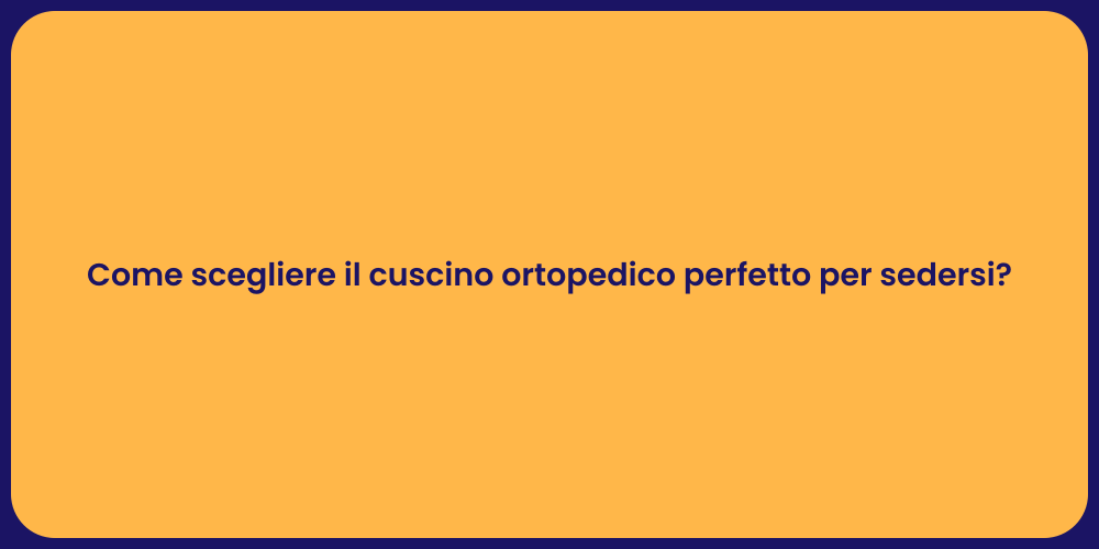 Come scegliere il cuscino ortopedico perfetto per sedersi?