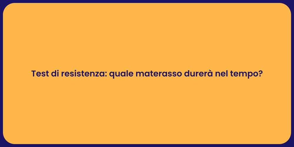 Test di resistenza: quale materasso durerà nel tempo?