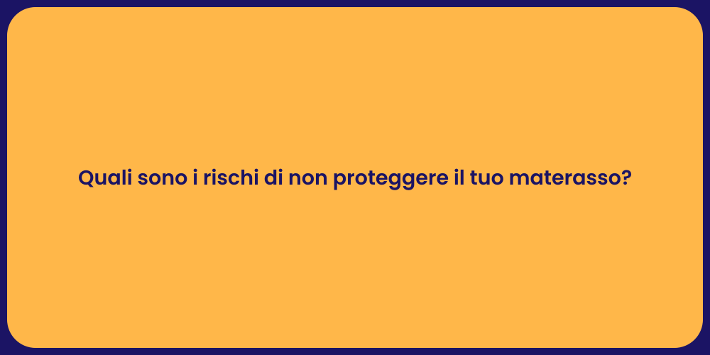 Quali sono i rischi di non proteggere il tuo materasso?