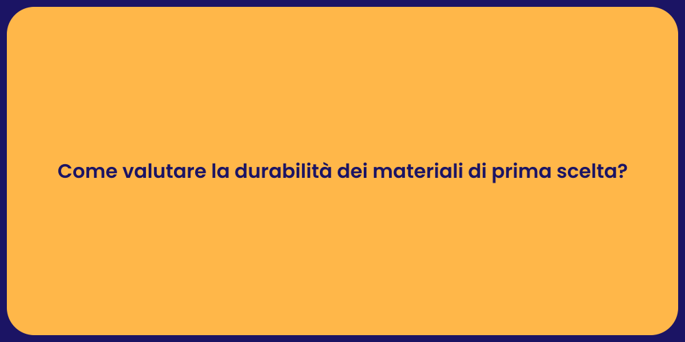 Come valutare la durabilità dei materiali di prima scelta?