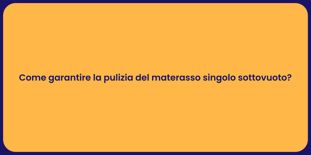 Come garantire la pulizia del materasso singolo sottovuoto?