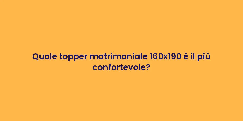 Quale topper matrimoniale 160x190 è il più confortevole?