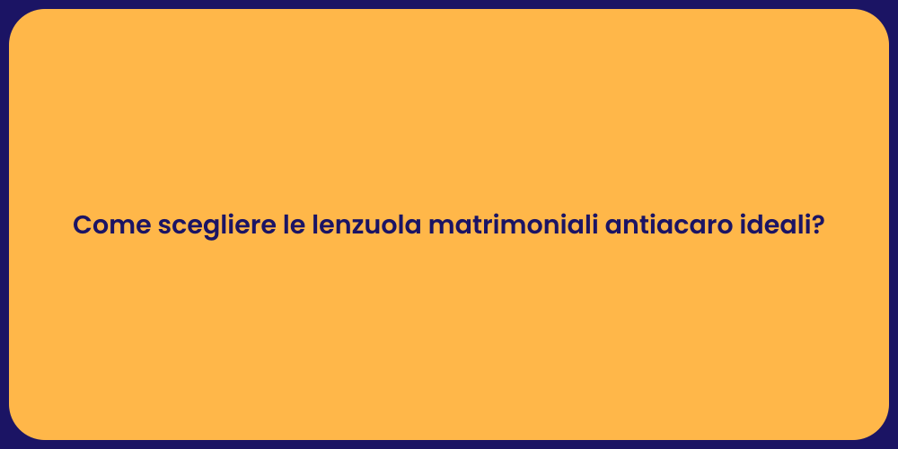 Come scegliere le lenzuola matrimoniali antiacaro ideali?