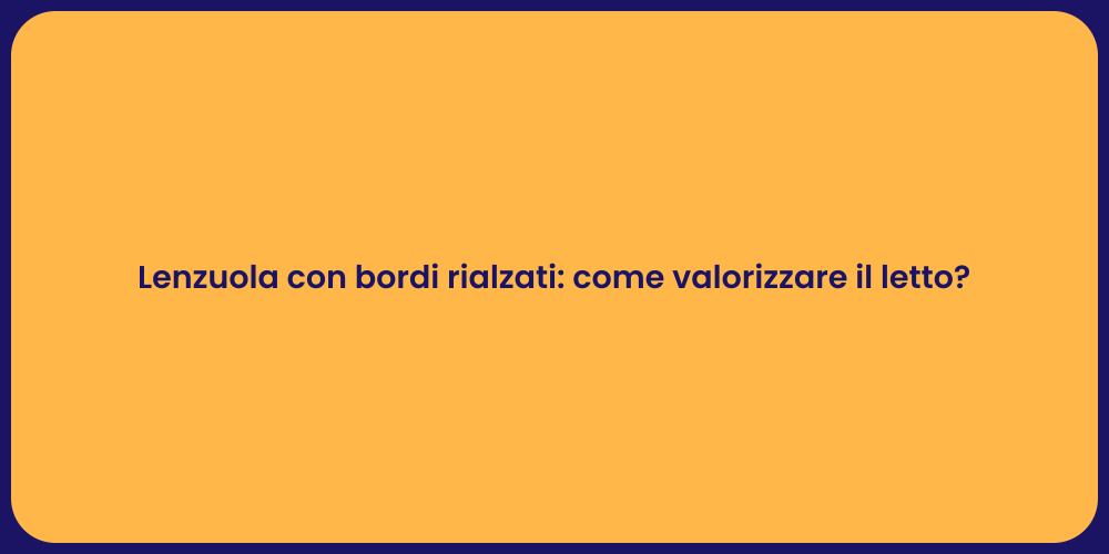 Lenzuola con bordi rialzati: come valorizzare il letto?