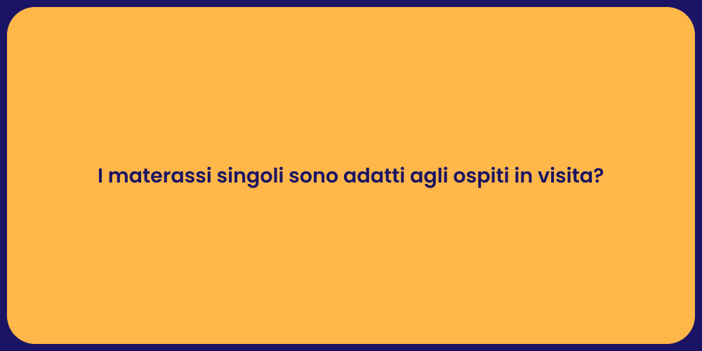 I materassi singoli sono adatti agli ospiti in visita?