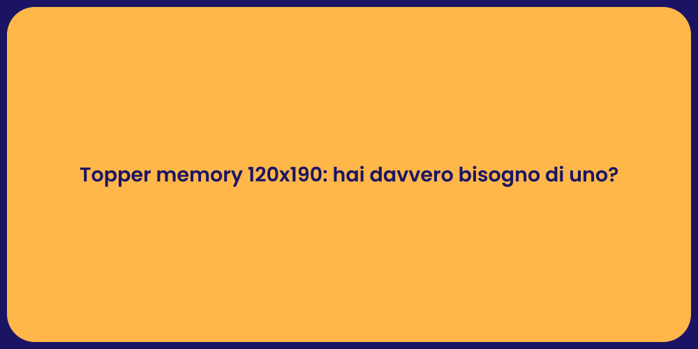 Topper memory 120x190: hai davvero bisogno di uno?