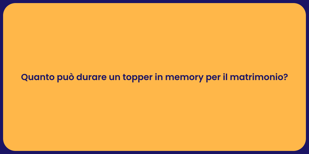 Quanto può durare un topper in memory per il matrimonio?