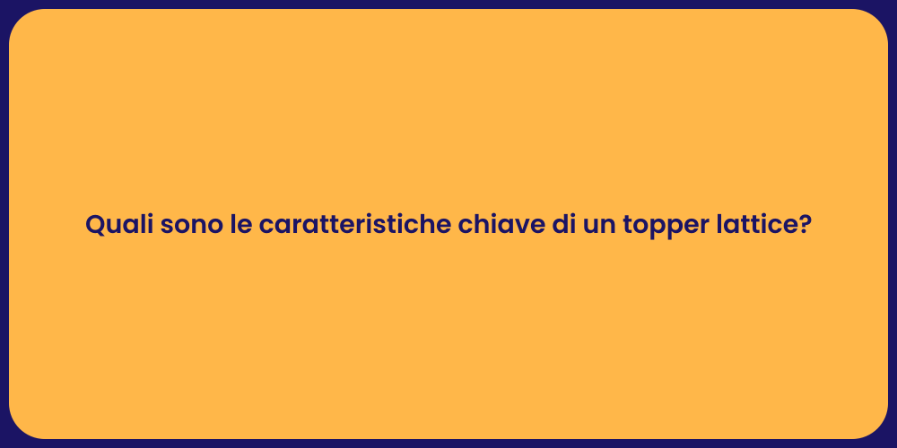 Quali sono le caratteristiche chiave di un topper lattice?