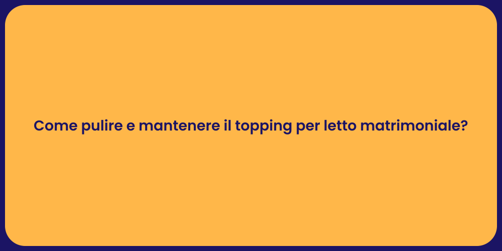 Come pulire e mantenere il topping per letto matrimoniale?