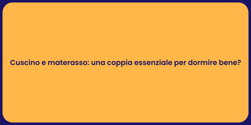 Cuscino e materasso: una coppia essenziale per dormire bene?