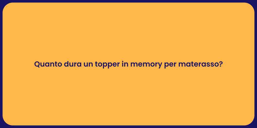 Quanto dura un topper in memory per materasso?