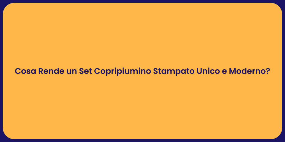 Cosa Rende un Set Copripiumino Stampato Unico e Moderno?