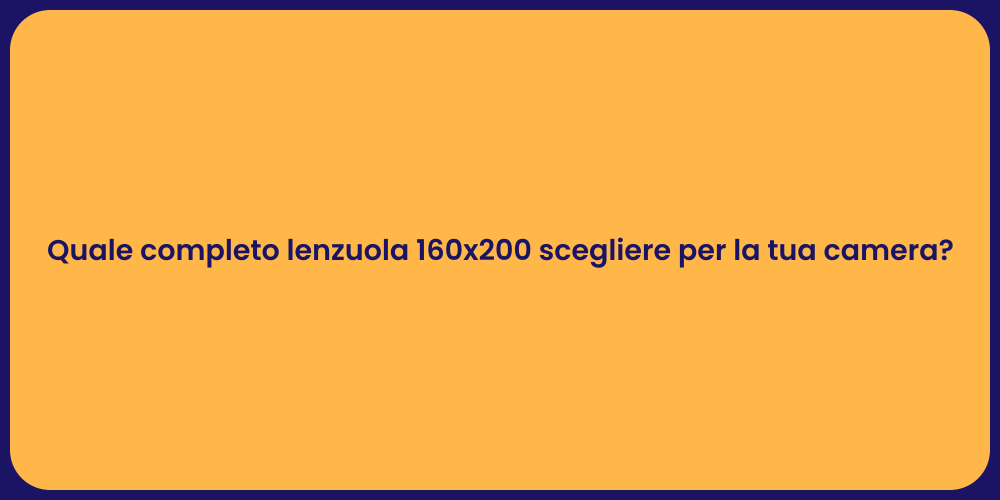 Quale completo lenzuola 160x200 scegliere per la tua camera?