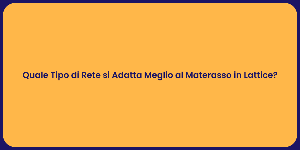 Quale Tipo di Rete si Adatta Meglio al Materasso in Lattice?