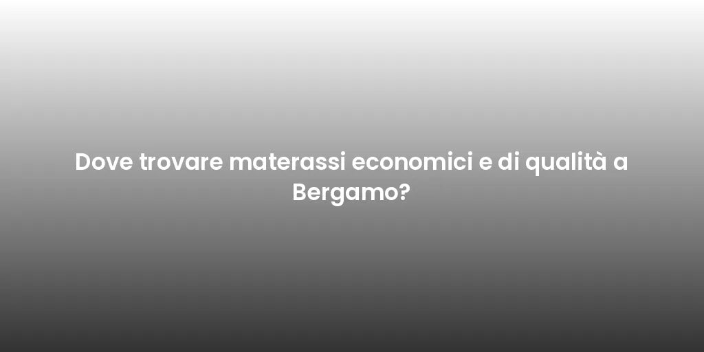 Dove trovare materassi economici e di qualità a Bergamo?