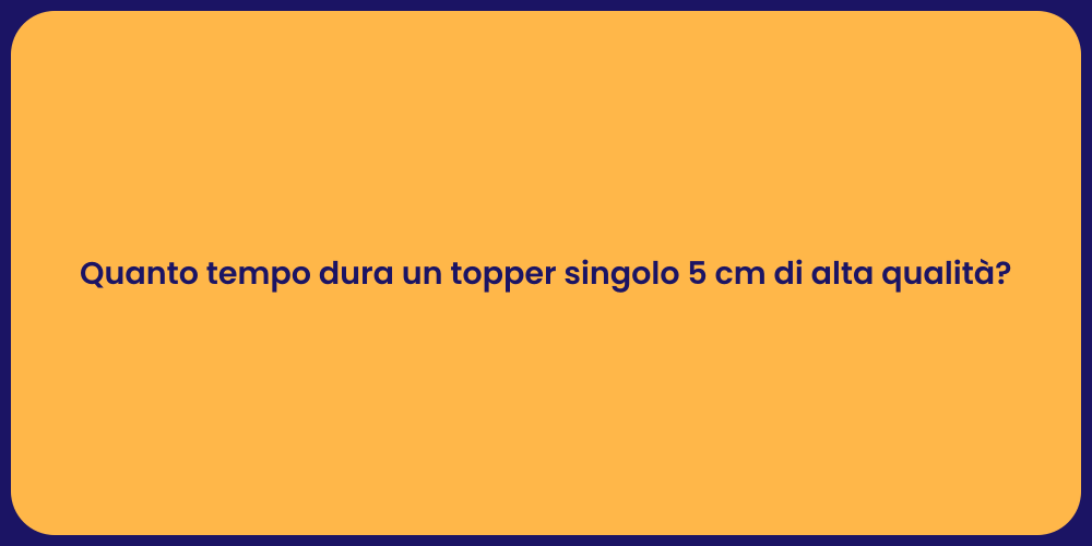 Quanto tempo dura un topper singolo 5 cm di alta qualità?