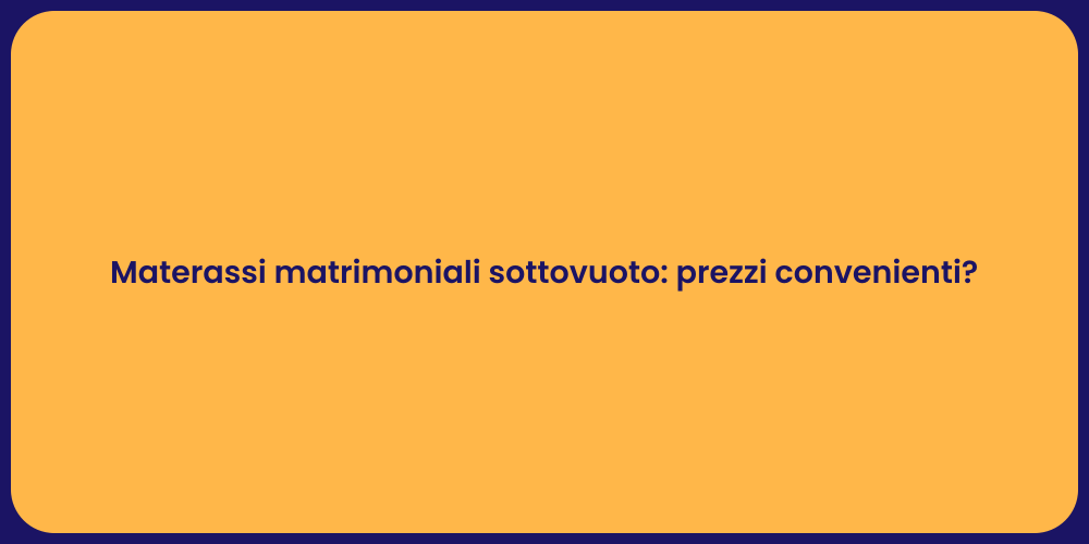 Materassi matrimoniali sottovuoto: prezzi convenienti?