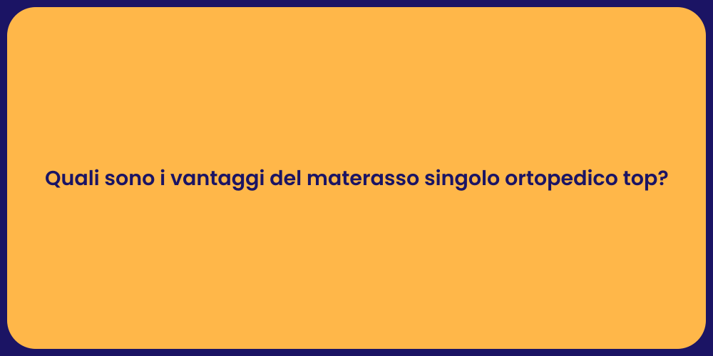 Quali sono i vantaggi del materasso singolo ortopedico top?