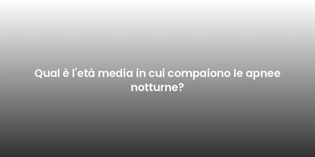 Qual è l'età media in cui compaiono le apnee notturne?