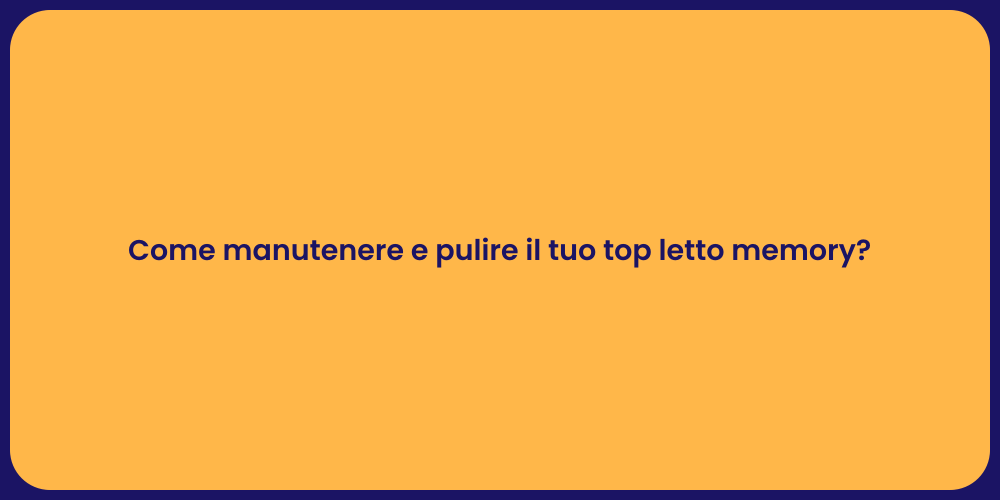 Come manutenere e pulire il tuo top letto memory?