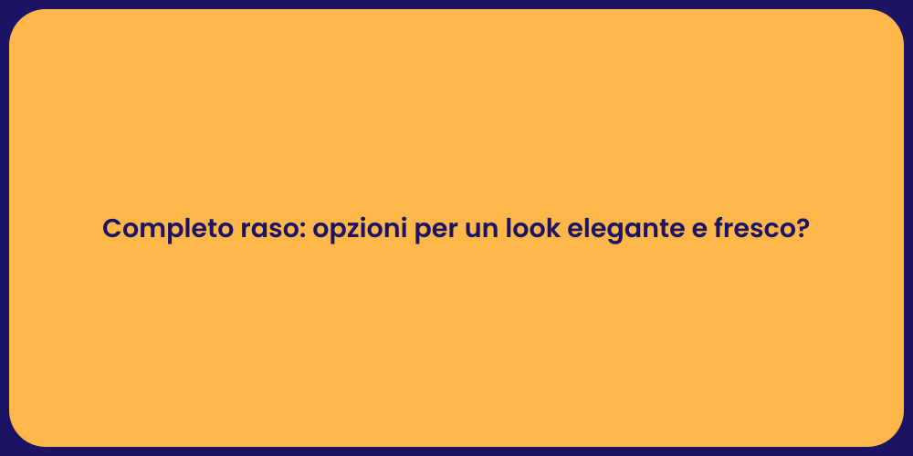 Completo raso: opzioni per un look elegante e fresco?
