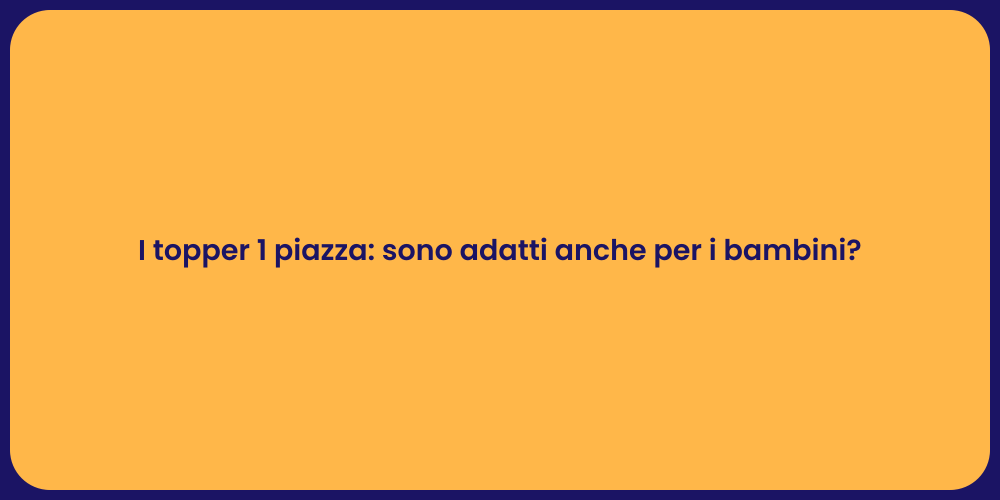 I topper 1 piazza: sono adatti anche per i bambini?