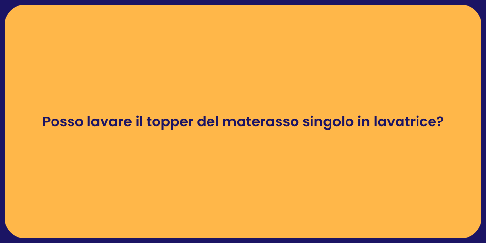 Posso lavare il topper del materasso singolo in lavatrice?