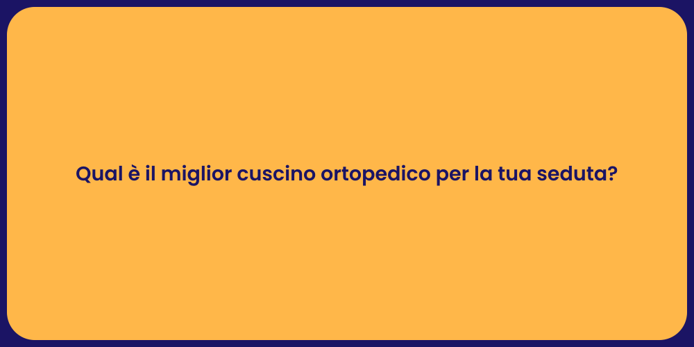 Qual è il miglior cuscino ortopedico per la tua seduta?
