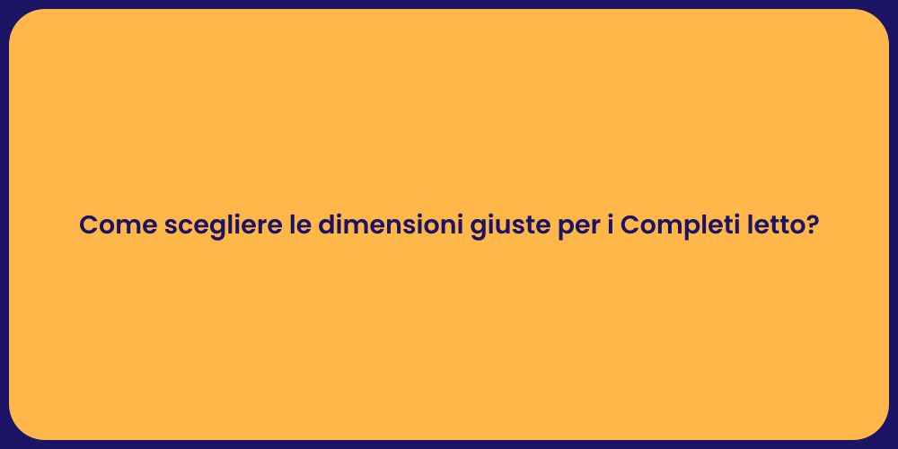 Come scegliere le dimensioni giuste per i Completi letto?