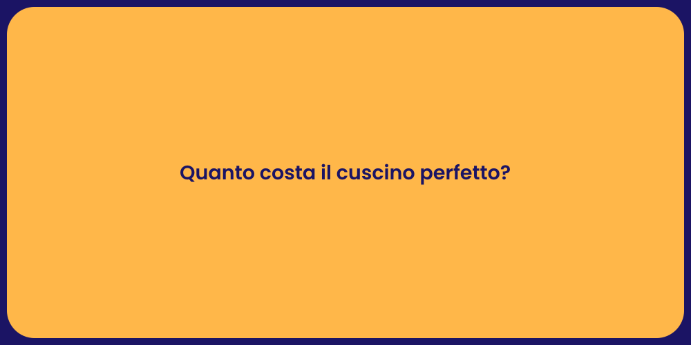 Quanto costa il cuscino perfetto?