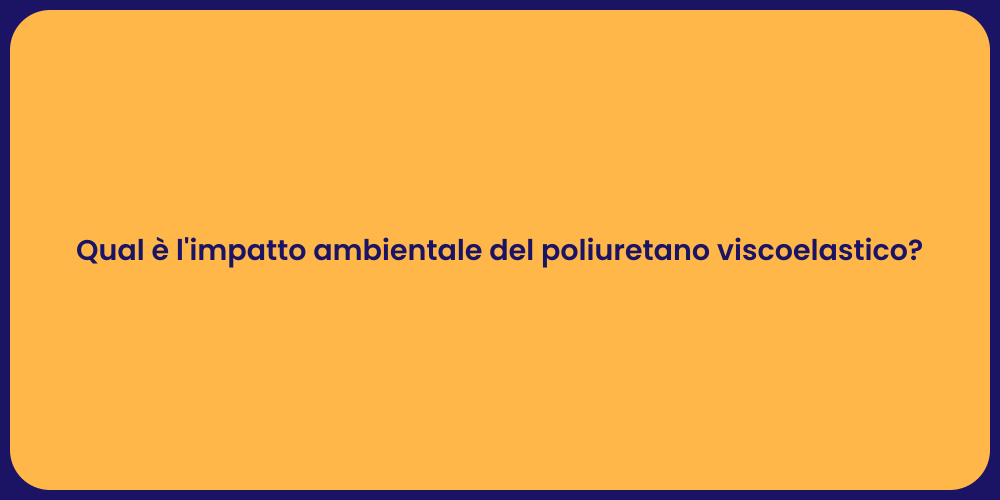 Qual è l'impatto ambientale del poliuretano viscoelastico?
