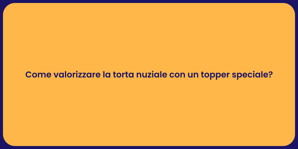 Come valorizzare la torta nuziale con un topper speciale?