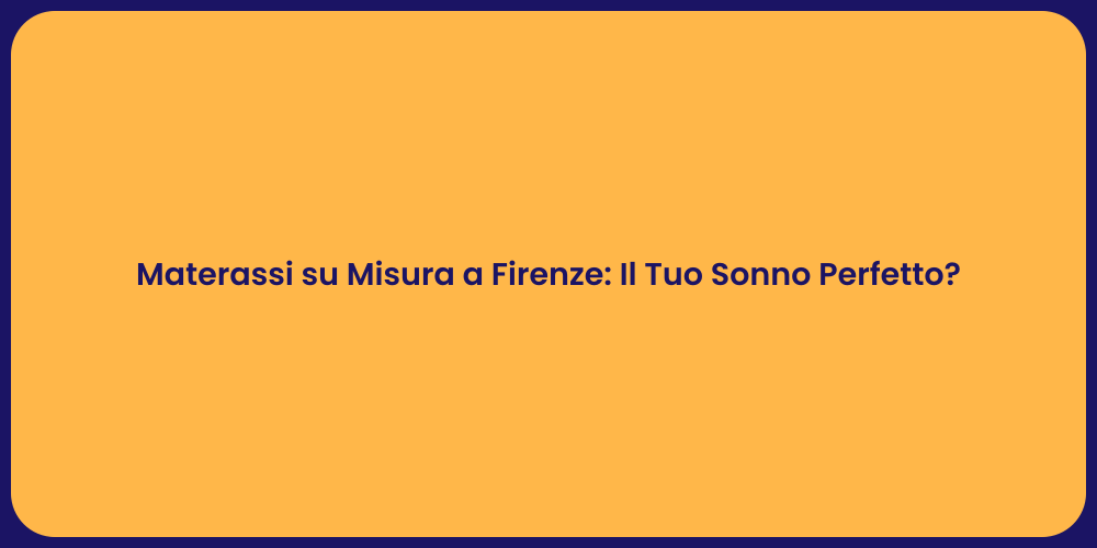 Materassi su Misura a Firenze: Il Tuo Sonno Perfetto?