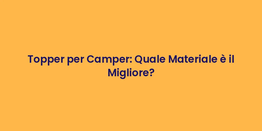 Topper per Camper: Quale Materiale è il Migliore?