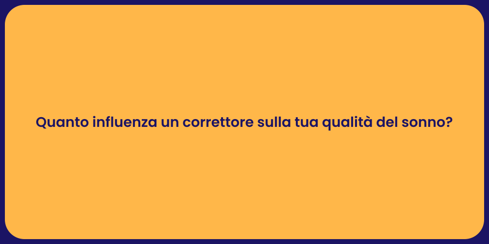 Quanto influenza un correttore sulla tua qualità del sonno?