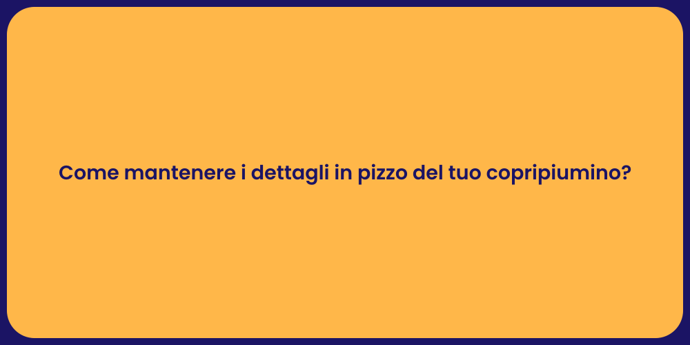 Come mantenere i dettagli in pizzo del tuo copripiumino?