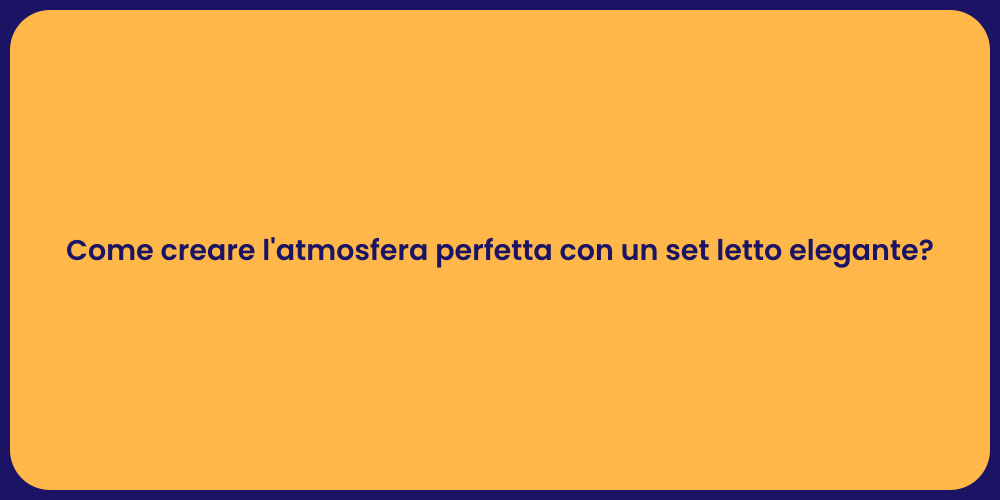 Come creare l'atmosfera perfetta con un set letto elegante?