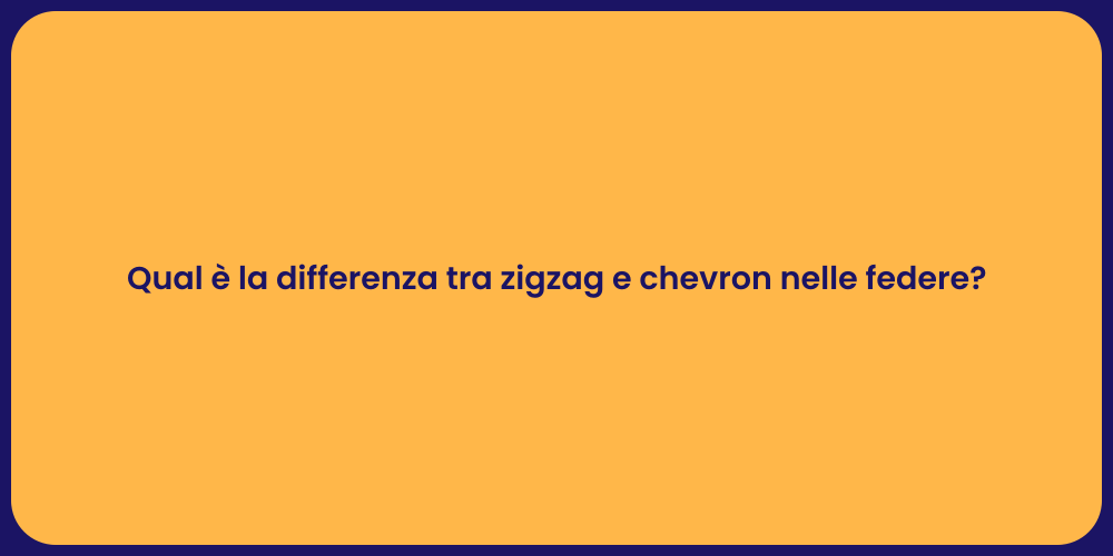 Qual è la differenza tra zigzag e chevron nelle federe?