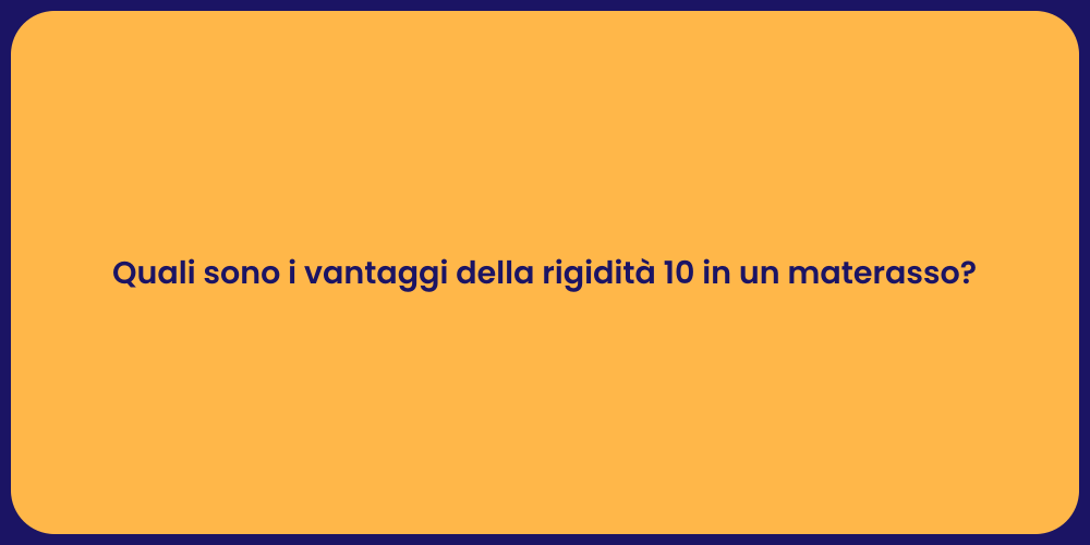 Quali sono i vantaggi della rigidità 10 in un materasso?
