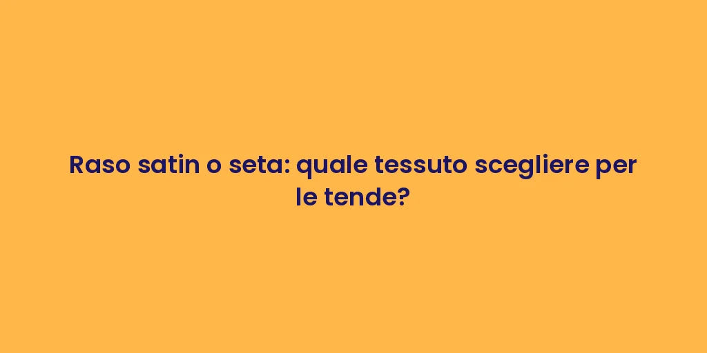 Raso satin o seta: quale tessuto scegliere per le tende?