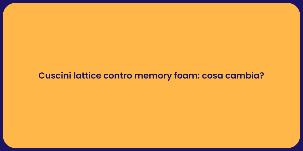 Cuscini lattice contro memory foam: cosa cambia?